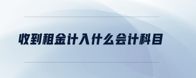 收到租金計(jì)入什么會(huì)計(jì)科目