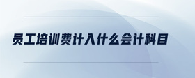 員工培訓(xùn)費(fèi)計(jì)入什么會(huì)計(jì)科目