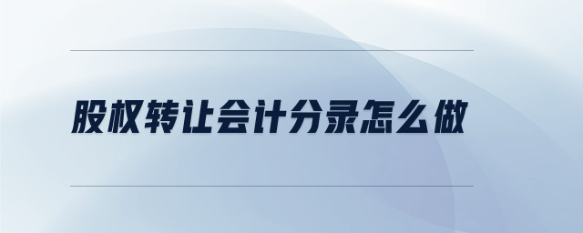 股權(quán)轉(zhuǎn)讓會計分錄怎么做