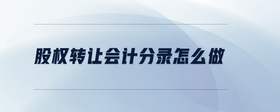 股權(quán)轉(zhuǎn)讓會(huì)計(jì)分錄怎么做