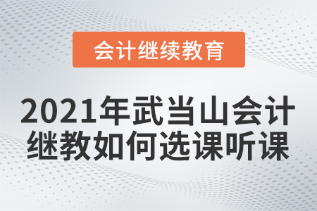 2021年武當(dāng)山會計人員繼續(xù)教育如何選課聽課？