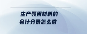 生產(chǎn)領(lǐng)用材料的會(huì)計(jì)分錄怎么做