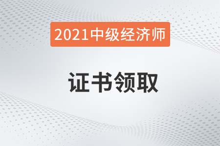 新疆2021年中級(jí)經(jīng)濟(jì)師證書領(lǐng)取時(shí)間確定了嗎