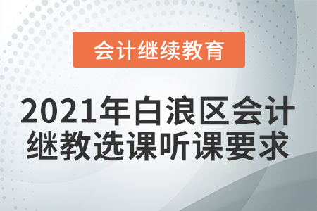 2021年白浪區(qū)會計(jì)人員繼續(xù)教育選課聽課要求
