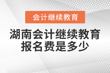 湖南會(huì)計(jì)繼續(xù)教育報(bào)名費(fèi)是多少？