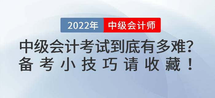 2022年中級(jí)會(huì)計(jì)考試到底有多難？備考小技巧請(qǐng)收藏！