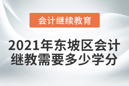 2021年東坡區(qū)會計(jì)繼續(xù)教育需要多少學(xué)分？