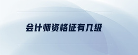 會(huì)計(jì)師資格證有幾級(jí)？