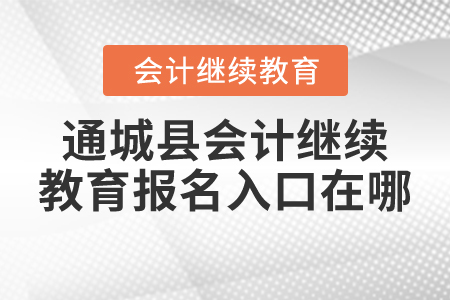 2021年通城縣會計繼續(xù)教育報名入口在哪？