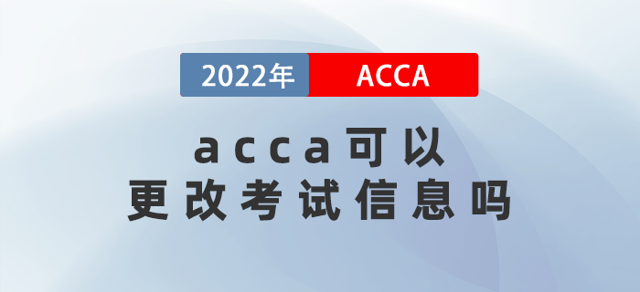 2022年3月acca可以更改考試信息嗎？能退考嗎？