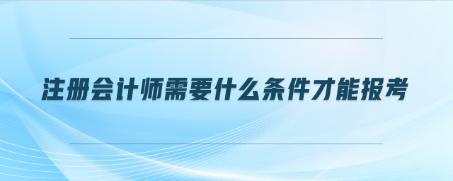 注冊會計師需要什么條件才能報考