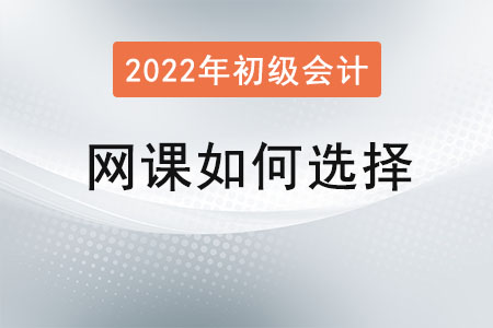 2022年初級會計(jì)網(wǎng)課如何選擇？