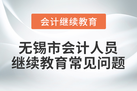 無錫市會計人員繼續(xù)教育常見問題
