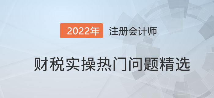 財(cái)稅實(shí)操熱門(mén)問(wèn)題精選！（第1期）