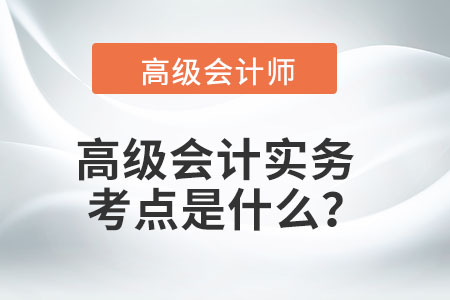 高級會計實務(wù)考點是什么？