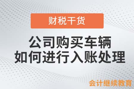 公司購(gòu)買車輛，如何進(jìn)行入賬處理？