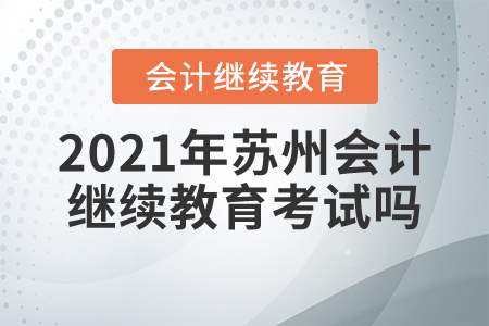 2021年蘇州會計(jì)繼續(xù)教育考試嗎？