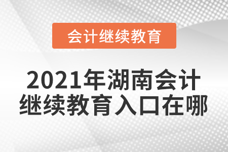 2021年湖南會(huì)計(jì)繼續(xù)教育入口在哪？