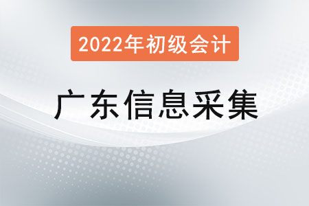 廣東2022年初級(jí)會(huì)計(jì)報(bào)名信息采集要求！