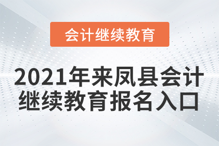2021年來鳳縣會計繼續(xù)教育報名入口