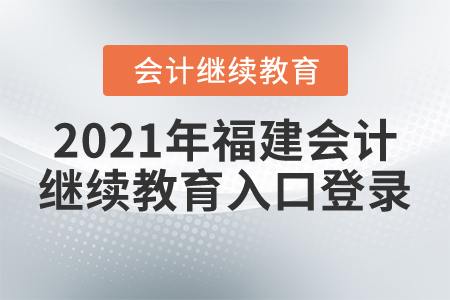 2021年福建會(huì)計(jì)繼續(xù)教育入口登錄