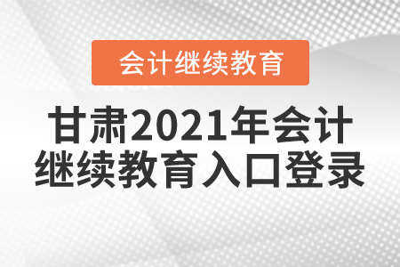 甘肅2021年會計繼續(xù)教育入口登錄