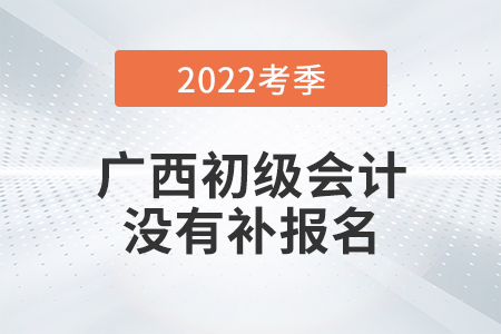 重磅！廣西2022年初級會計師考試不安排補報名！