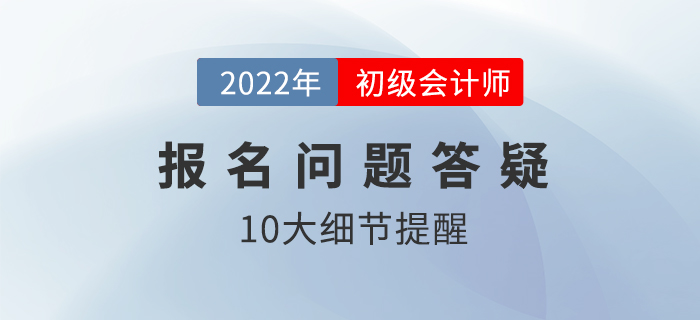 2022年初級會計怎么報名？這10大細(xì)節(jié)需要注意！