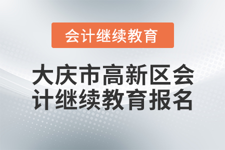 大慶市高新區(qū)會計繼續(xù)教育報名