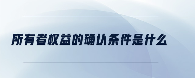 所有者權(quán)益的確認(rèn)條件是什么