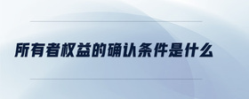 所有者權(quán)益的確認(rèn)條件是什么