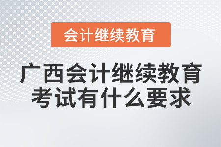 廣西會計繼續(xù)教育考試有什么要求？