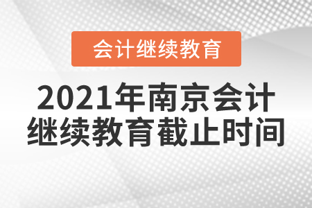 2021年南京市會計(jì)繼續(xù)教育截止時(shí)間