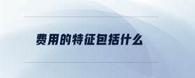 費(fèi)用的特征包括什么