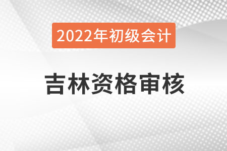 吉林2022年初級(jí)會(huì)計(jì)資格審核方式：考后審核