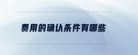 費(fèi)用的確認(rèn)條件有哪些