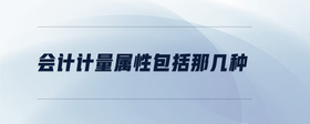 會(huì)計(jì)計(jì)量屬性包括那幾種