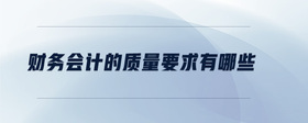 財(cái)務(wù)會(huì)計(jì)的質(zhì)量要求有哪些