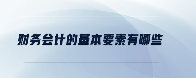 財(cái)務(wù)會(huì)計(jì)的基本要素有哪些