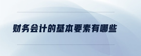 財(cái)務(wù)會(huì)計(jì)的基本要素有哪些