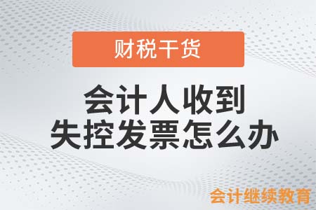 會計人收到失控發(fā)票怎么辦？