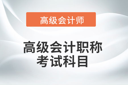 高級(jí)會(huì)計(jì)師資格考試科目都有什么？