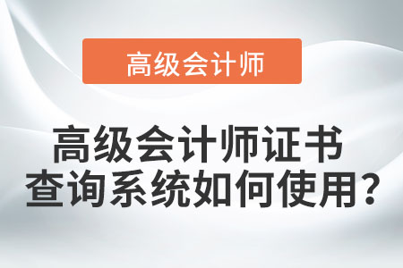 高級(jí)會(huì)計(jì)師證書查詢系統(tǒng)如何使用？