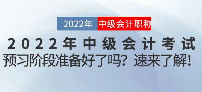 2022年中級(jí)會(huì)計(jì)考試預(yù)習(xí)階段準(zhǔn)備好了嗎？速來(lái)了解！