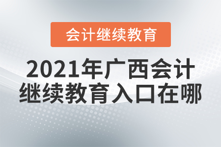 2021年廣西會(huì)計(jì)繼續(xù)教育入口在哪？