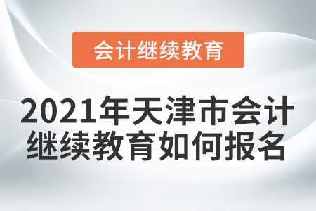 2021年天津市會計人員繼續(xù)教育如何進(jìn)行報名？
