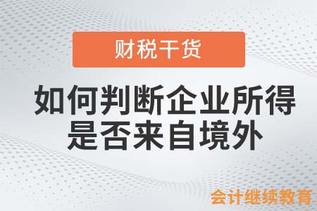 會計人如何判斷企業(yè)所得是否來自境外？