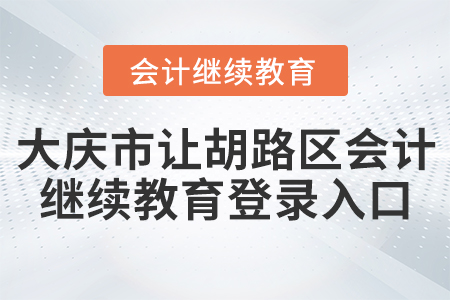 大慶市讓胡路區(qū)會(huì)計(jì)繼續(xù)教育登錄入口