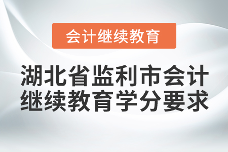 湖北省監(jiān)利市會(huì)計(jì)繼續(xù)教育學(xué)分要求