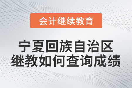 2021年寧夏回族自治區(qū)會(huì)計(jì)人員繼續(xù)教育如何查詢成績(jī)？